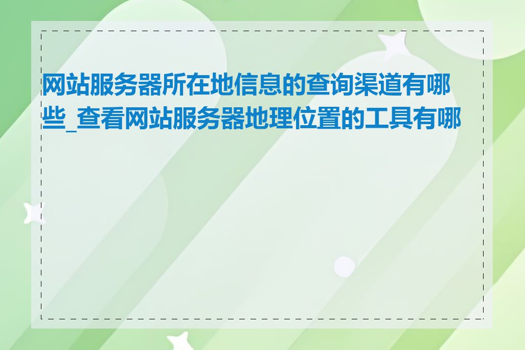 网站服务器所在地信息的查询渠道有哪些_查看网站服务器地理位置的工具有哪些