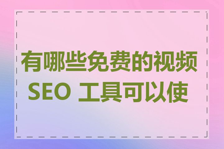 有哪些免费的视频 SEO 工具可以使用