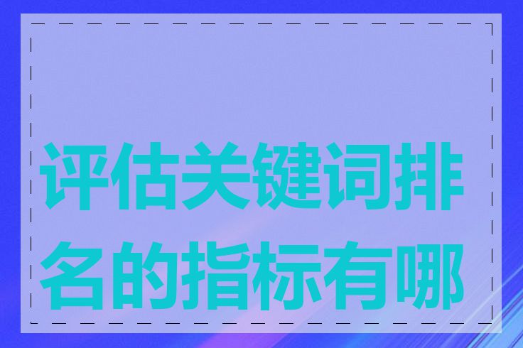 评估关键词排名的指标有哪些
