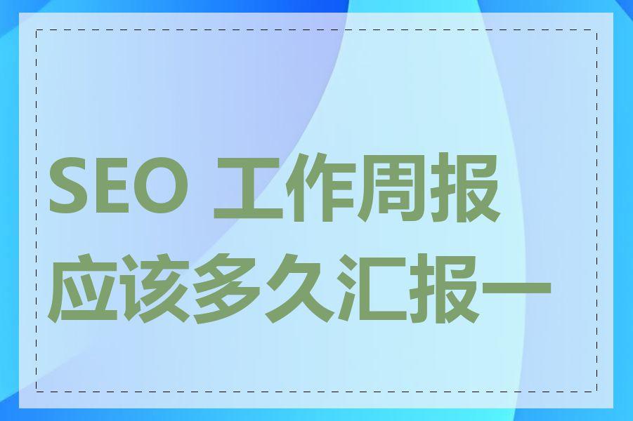 SEO 工作周报应该多久汇报一次