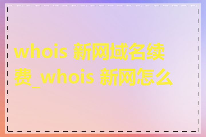 whois 新网域名续费_whois 新网怎么查
