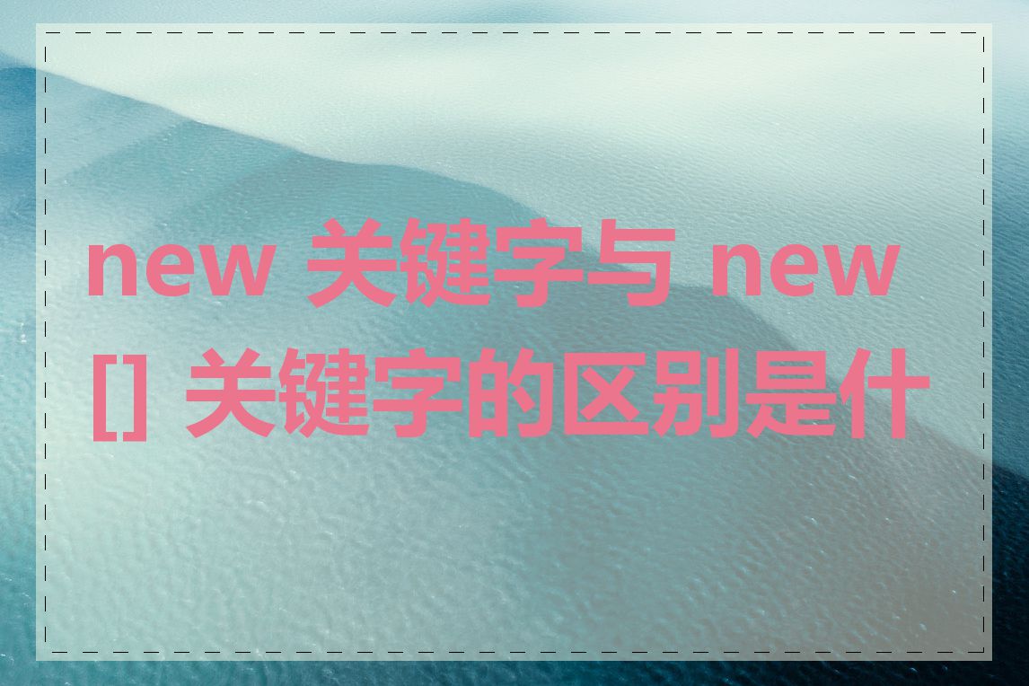 new 关键字与 new[] 关键字的区别是什么