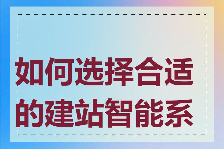 如何选择合适的建站智能系统