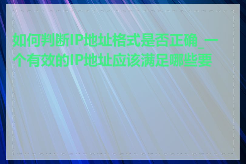 如何判断IP地址格式是否正确_一个有效的IP地址应该满足哪些要求