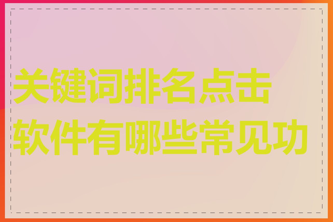 关键词排名点击软件有哪些常见功能