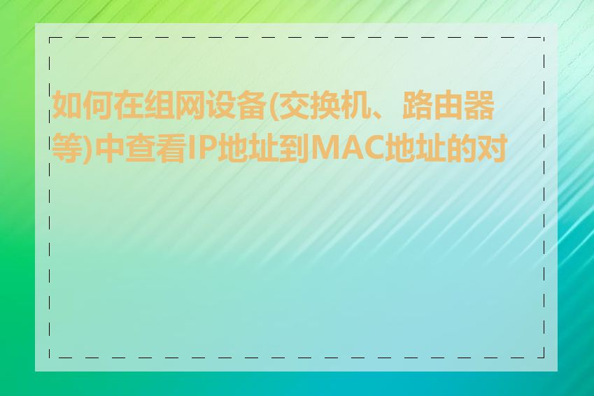 如何在组网设备(交换机、路由器等)中查看IP地址到MAC地址的对应
