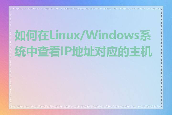 如何在Linux/Windows系统中查看IP地址对应的主机名