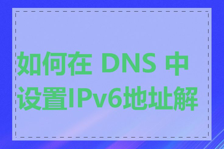 如何在 DNS 中设置IPv6地址解析