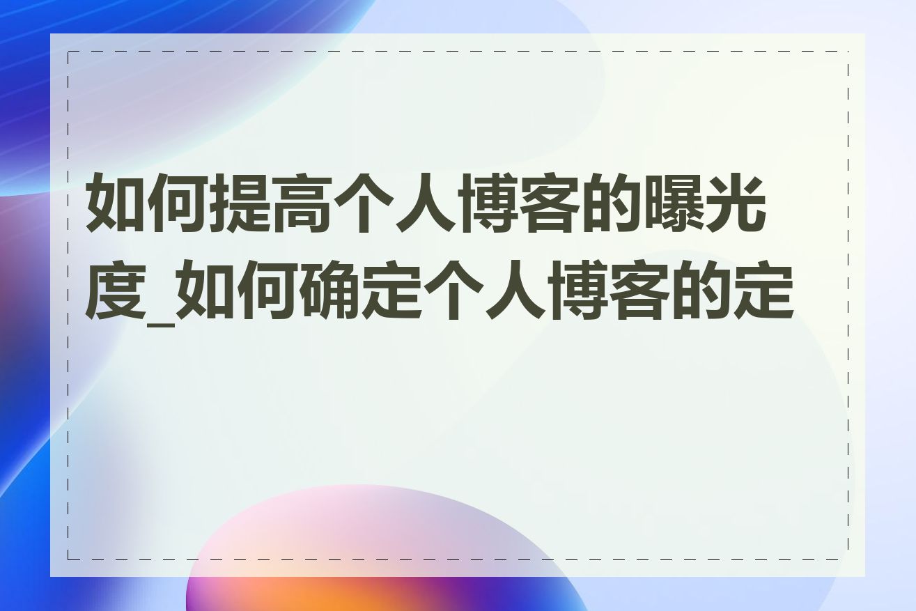 如何提高个人博客的曝光度_如何确定个人博客的定位