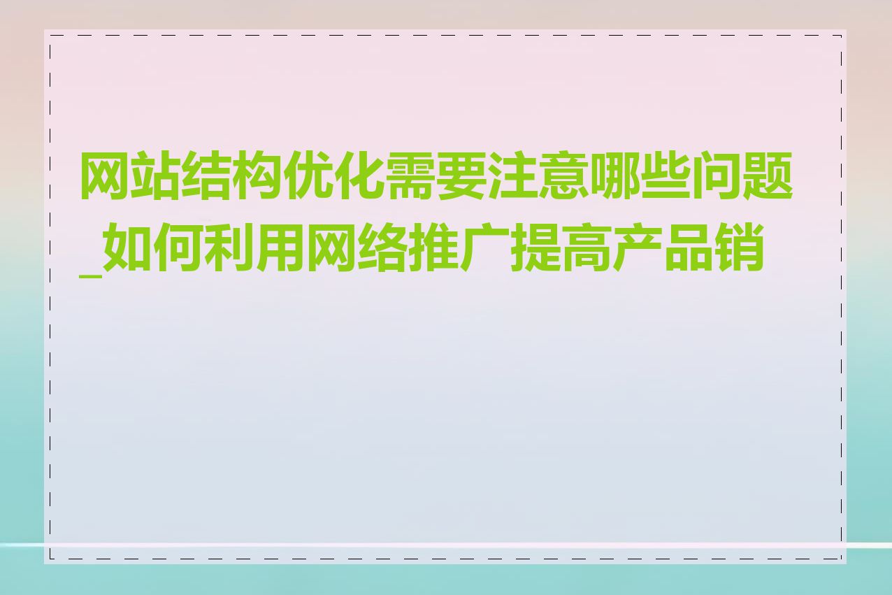 网站结构优化需要注意哪些问题_如何利用网络推广提高产品销量