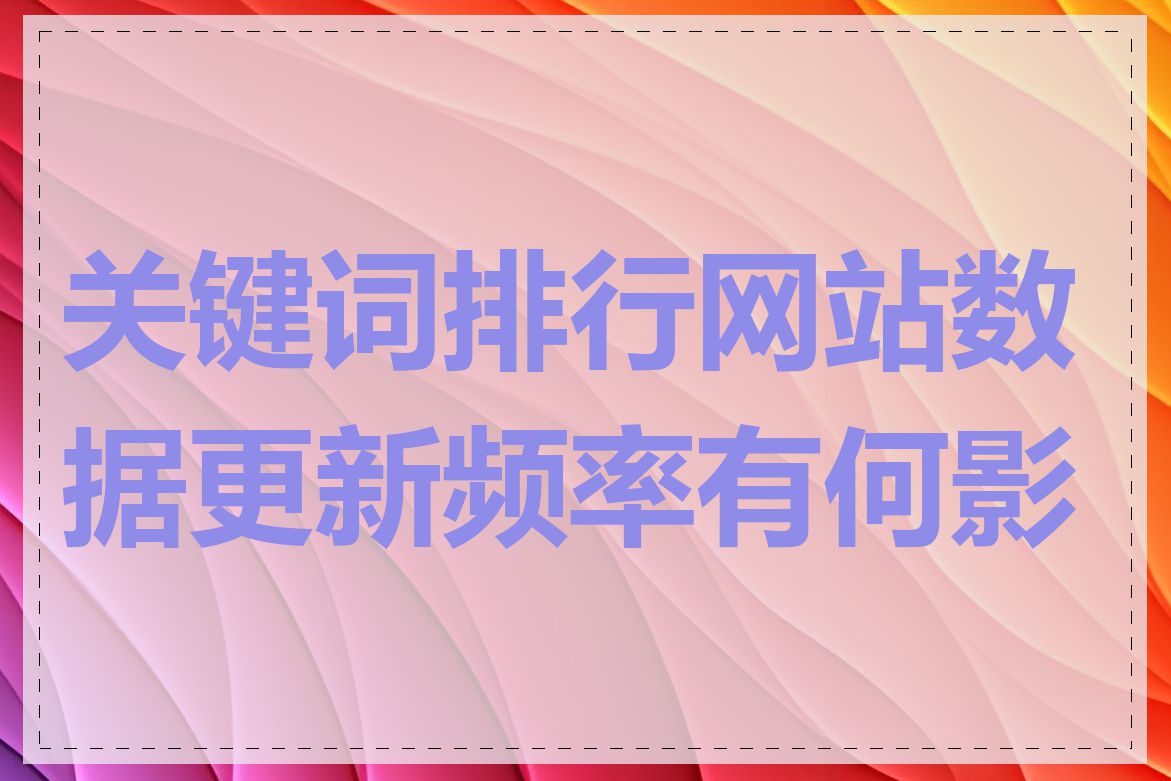 关键词排行网站数据更新频率有何影响