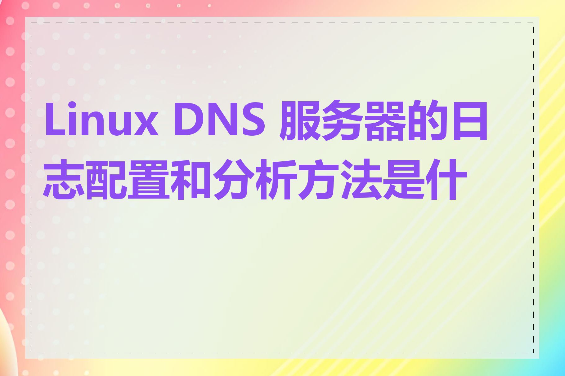 Linux DNS 服务器的日志配置和分析方法是什么