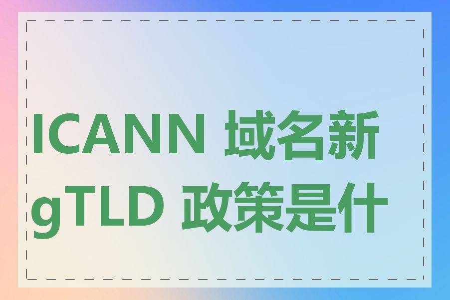 ICANN 域名新 gTLD 政策是什么