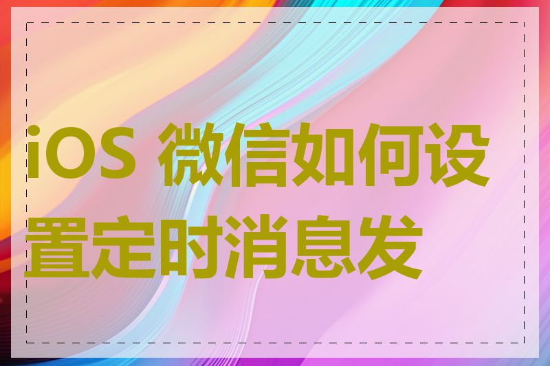 iOS 微信如何设置定时消息发送