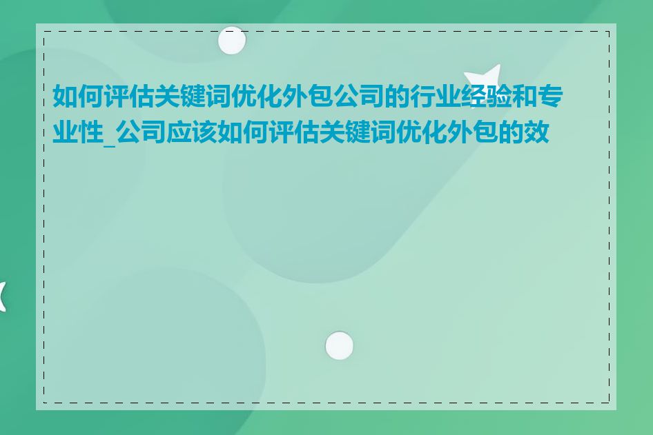 如何评估关键词优化外包公司的行业经验和专业性_公司应该如何评估关键词优化外包的效果