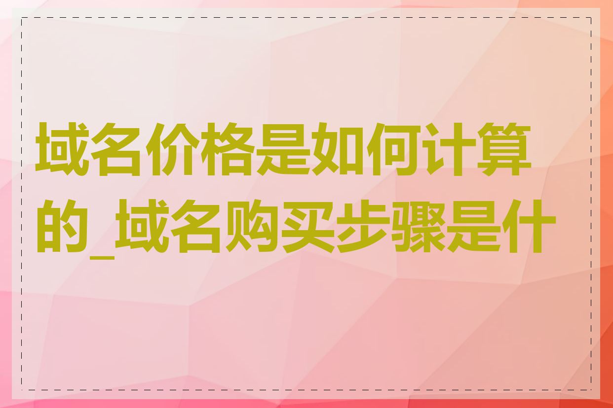 域名价格是如何计算的_域名购买步骤是什么