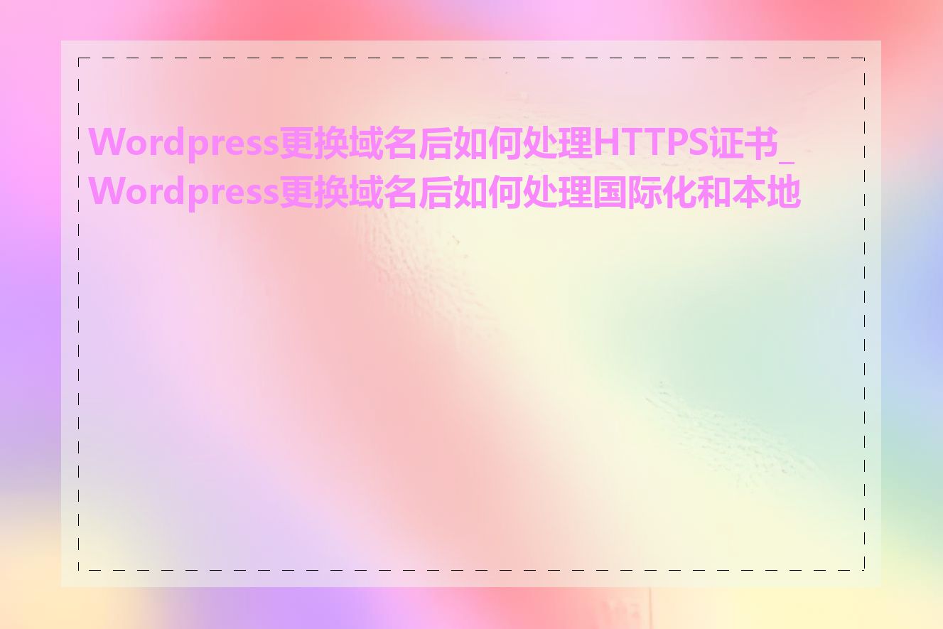 Wordpress更换域名后如何处理HTTPS证书_Wordpress更换域名后如何处理国际化和本地化
