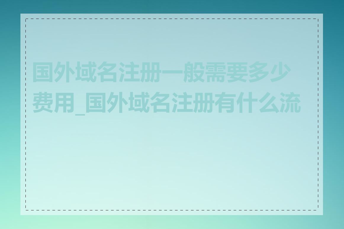 国外域名注册一般需要多少费用_国外域名注册有什么流程