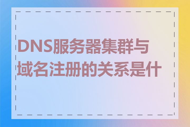 DNS服务器集群与域名注册的关系是什么