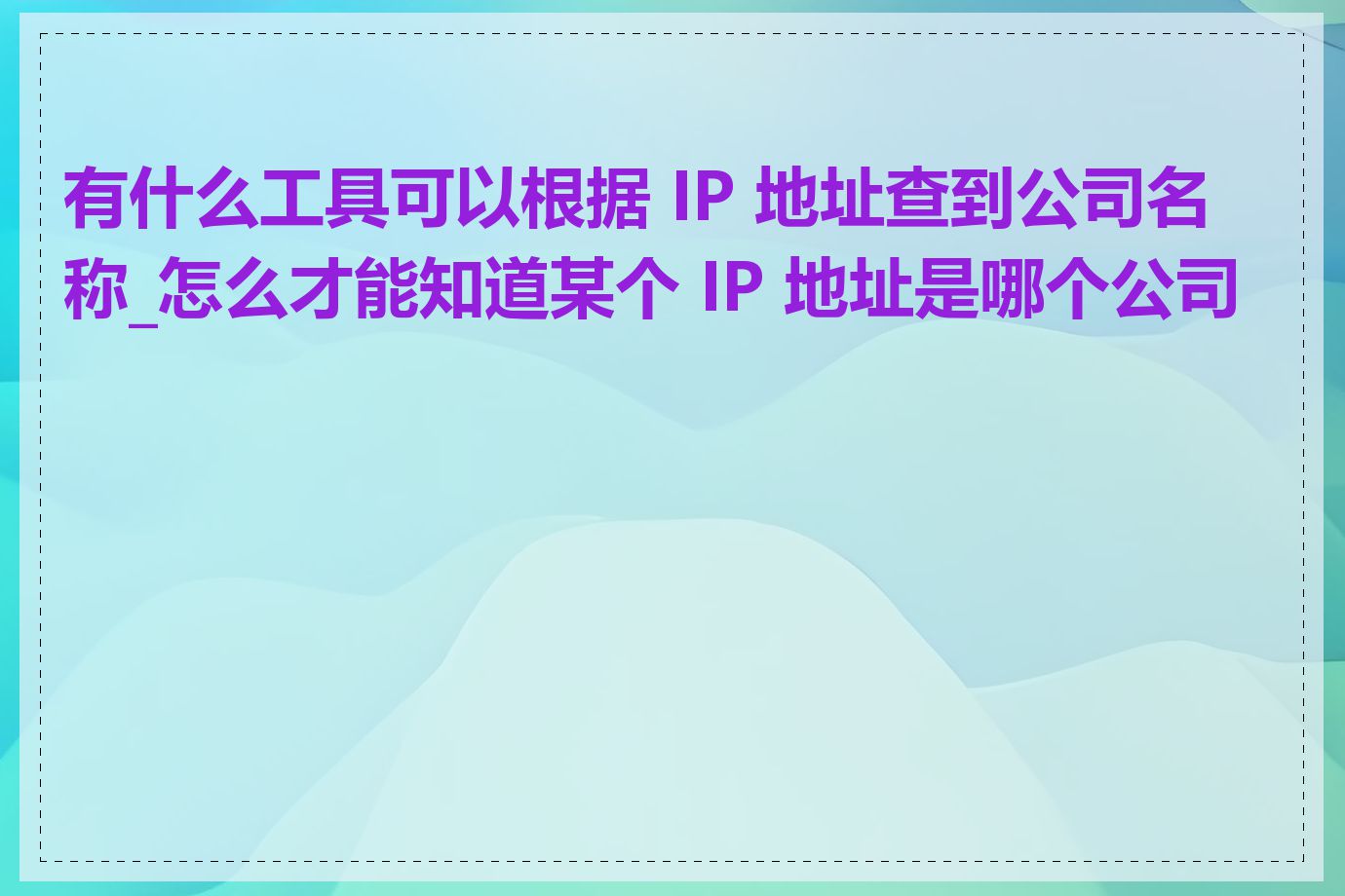 有什么工具可以根据 IP 地址查到公司名称_怎么才能知道某个 IP 地址是哪个公司的