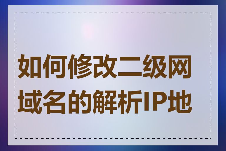 如何修改二级网域名的解析IP地址