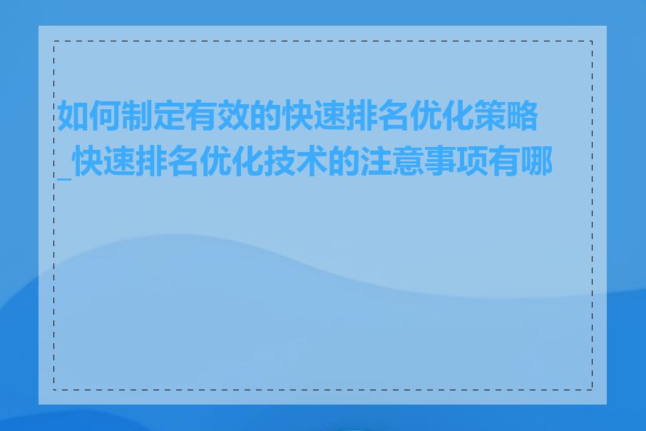 如何制定有效的快速排名优化策略_快速排名优化技术的注意事项有哪些