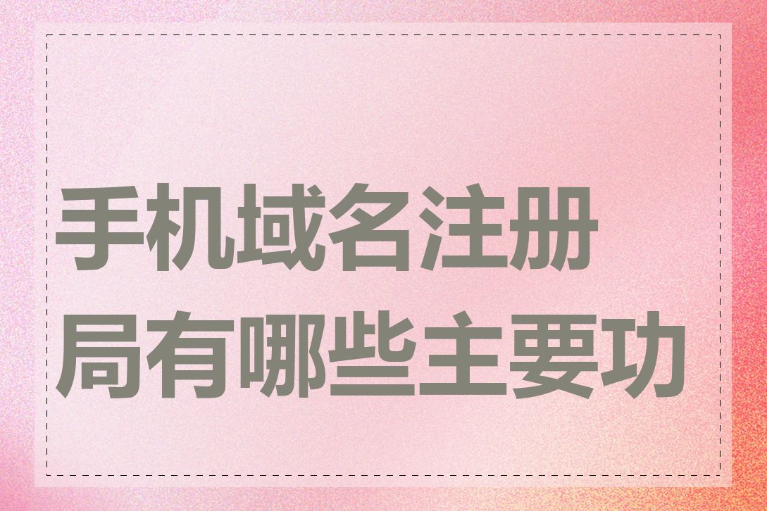 手机域名注册局有哪些主要功能