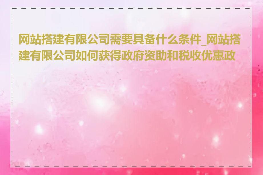 网站搭建有限公司需要具备什么条件_网站搭建有限公司如何获得政府资助和税收优惠政策
