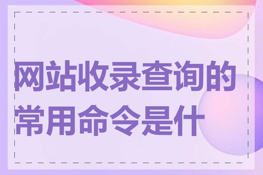 网站收录查询的常用命令是什么