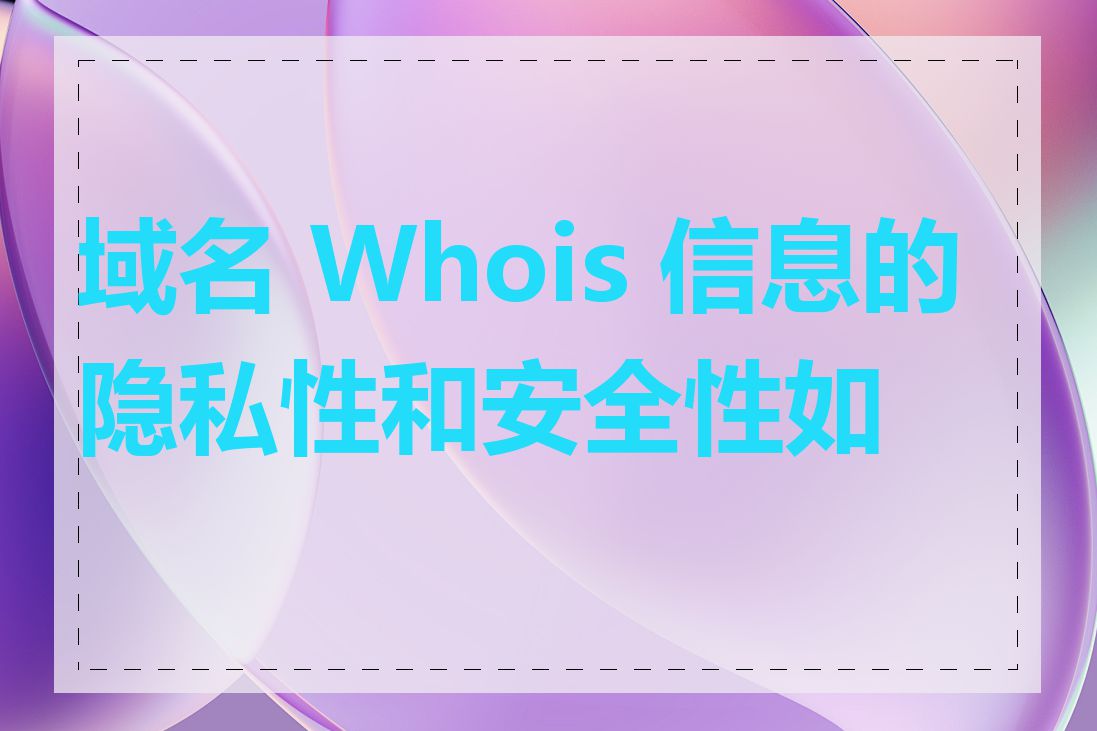 域名 Whois 信息的隐私性和安全性如何