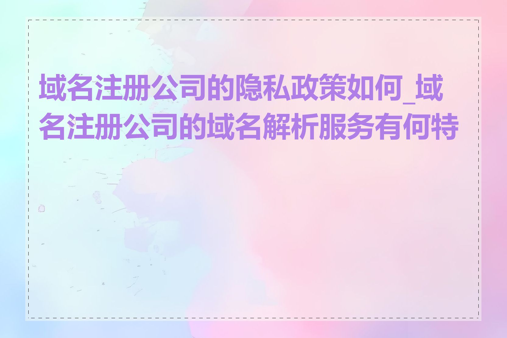 域名注册公司的隐私政策如何_域名注册公司的域名解析服务有何特点