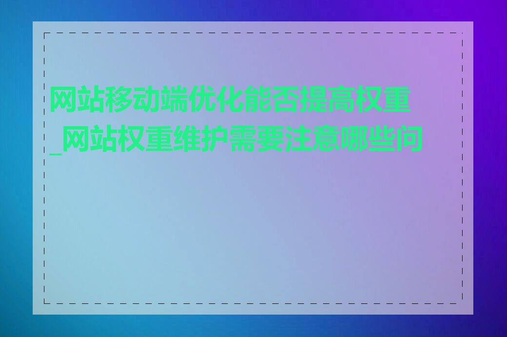 网站移动端优化能否提高权重_网站权重维护需要注意哪些问题