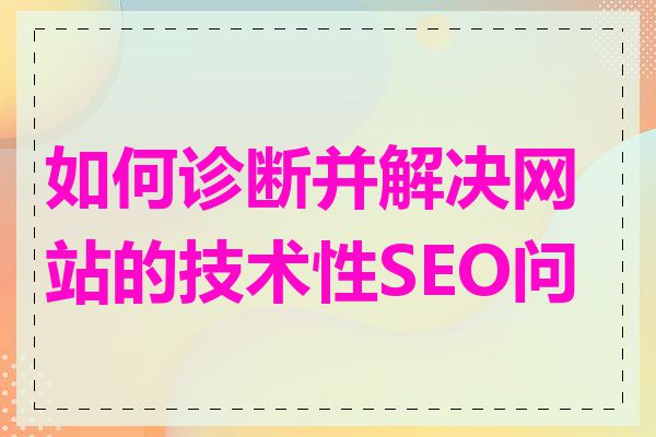 如何诊断并解决网站的技术性SEO问题