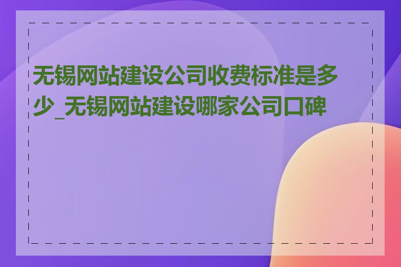 无锡网站建设公司收费标准是多少_无锡网站建设哪家公司口碑好