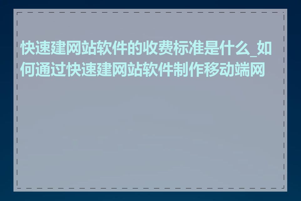 快速建网站软件的收费标准是什么_如何通过快速建网站软件制作移动端网站