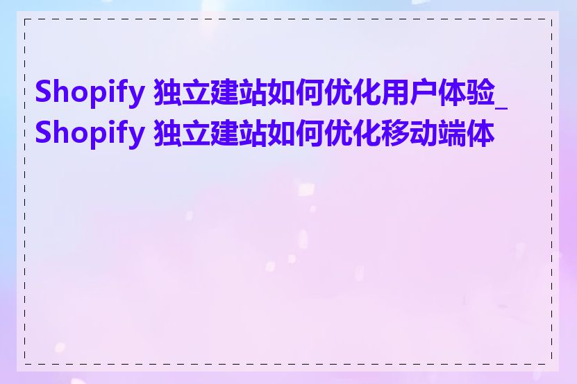 Shopify 独立建站如何优化用户体验_Shopify 独立建站如何优化移动端体验