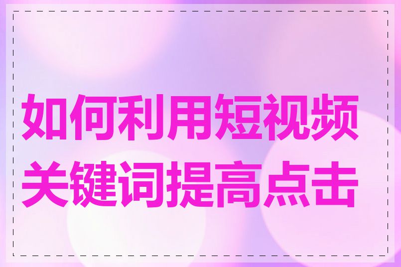 如何利用短视频关键词提高点击率