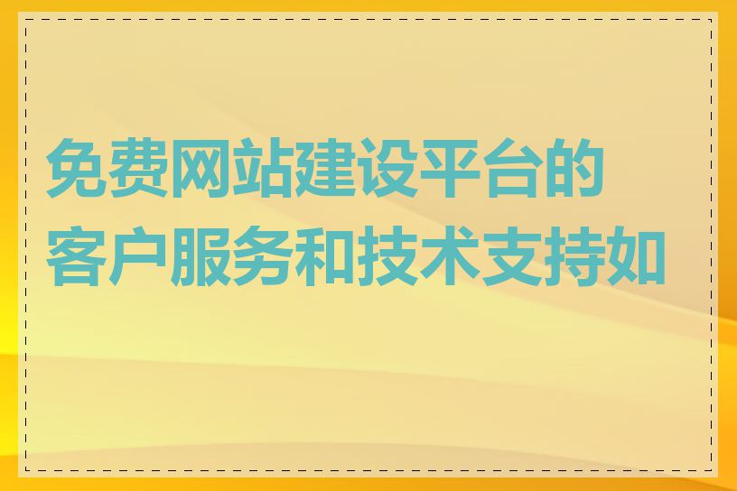 免费网站建设平台的客户服务和技术支持如何