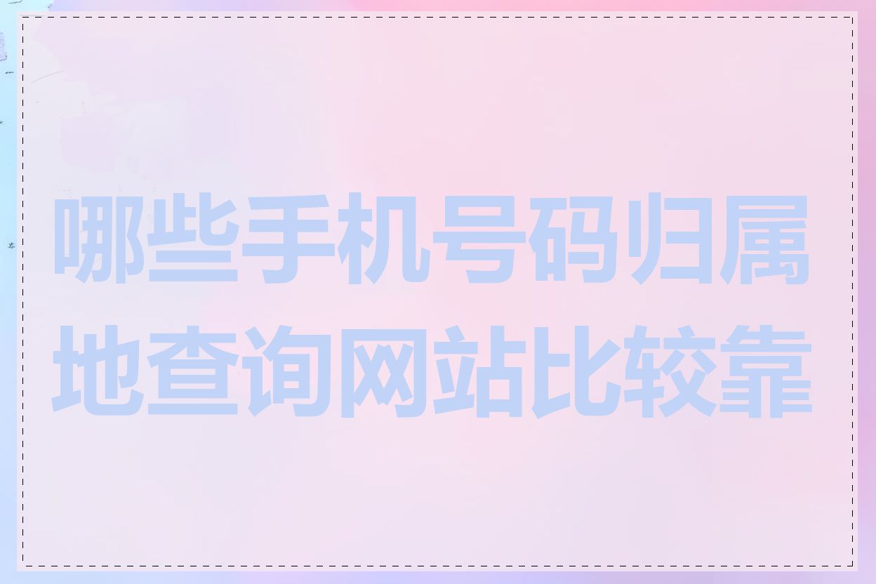 哪些手机号码归属地查询网站比较靠谱