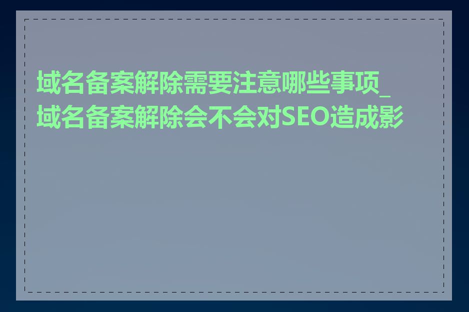 域名备案解除需要注意哪些事项_域名备案解除会不会对SEO造成影响
