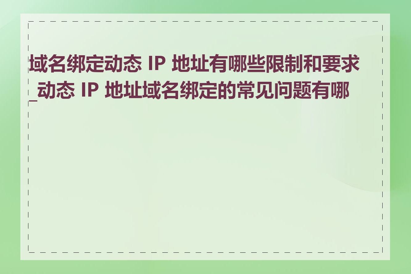 域名绑定动态 IP 地址有哪些限制和要求_动态 IP 地址域名绑定的常见问题有哪些