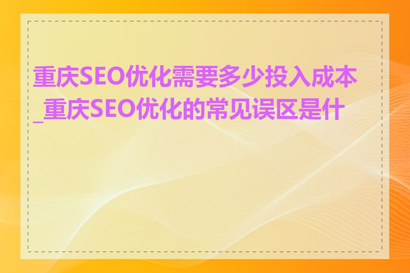 重庆SEO优化需要多少投入成本_重庆SEO优化的常见误区是什么