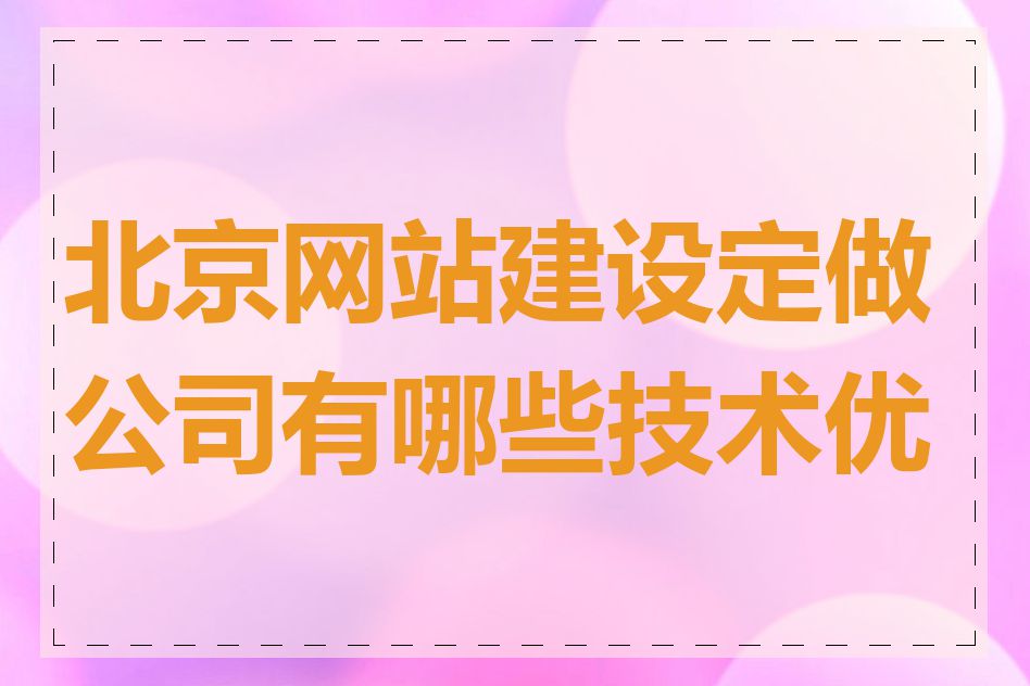 北京网站建设定做公司有哪些技术优势