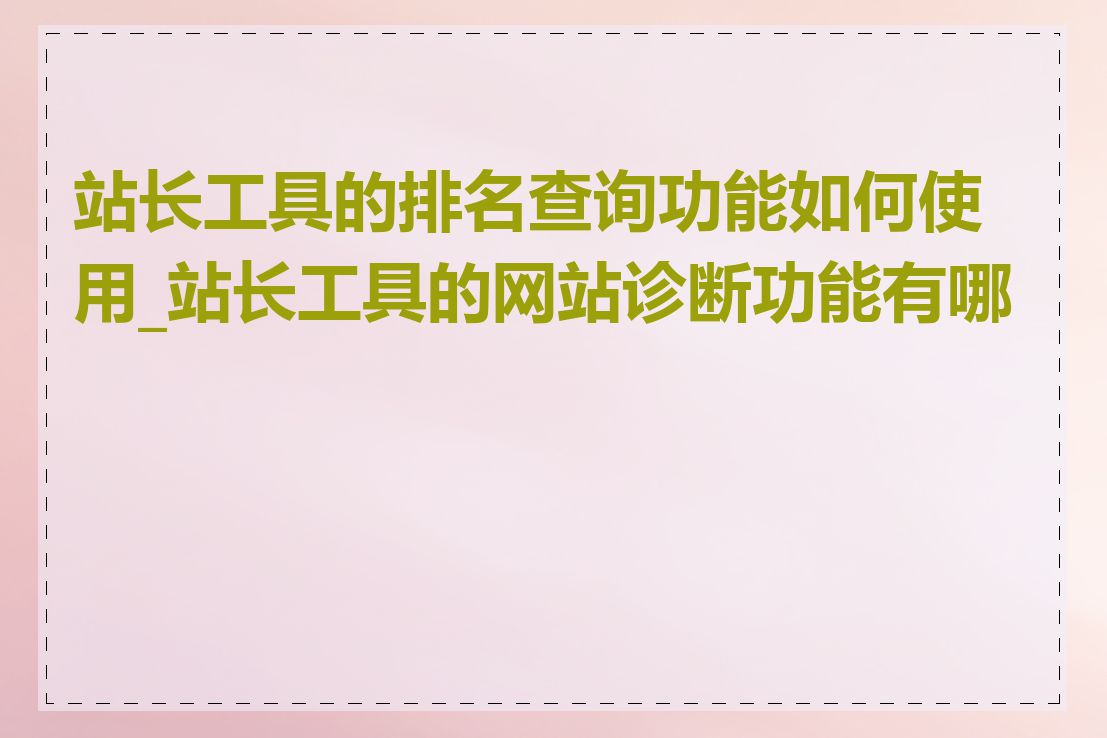 站长工具的排名查询功能如何使用_站长工具的网站诊断功能有哪些
