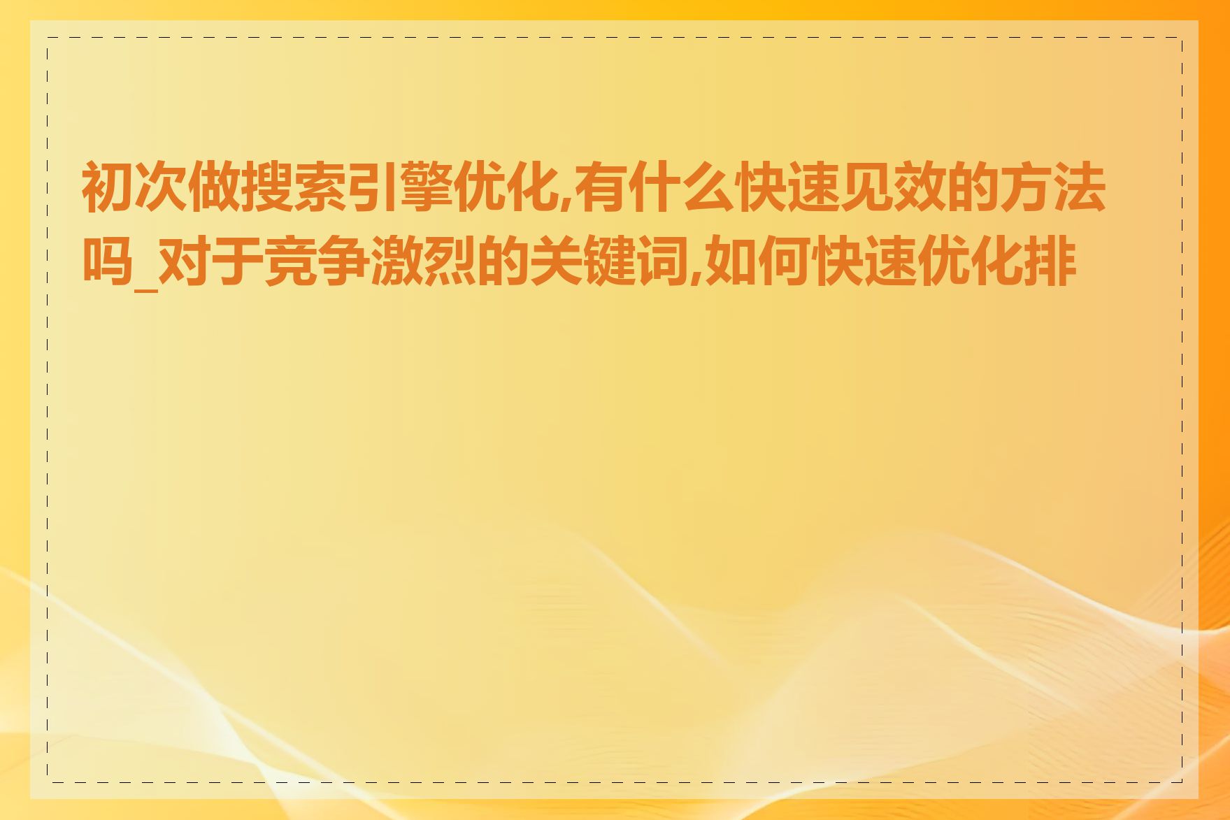 初次做搜索引擎优化,有什么快速见效的方法吗_对于竞争激烈的关键词,如何快速优化排名