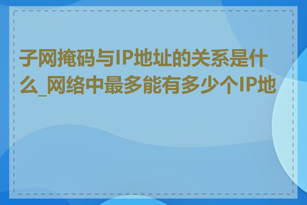 子网掩码与IP地址的关系是什么_网络中最多能有多少个IP地址