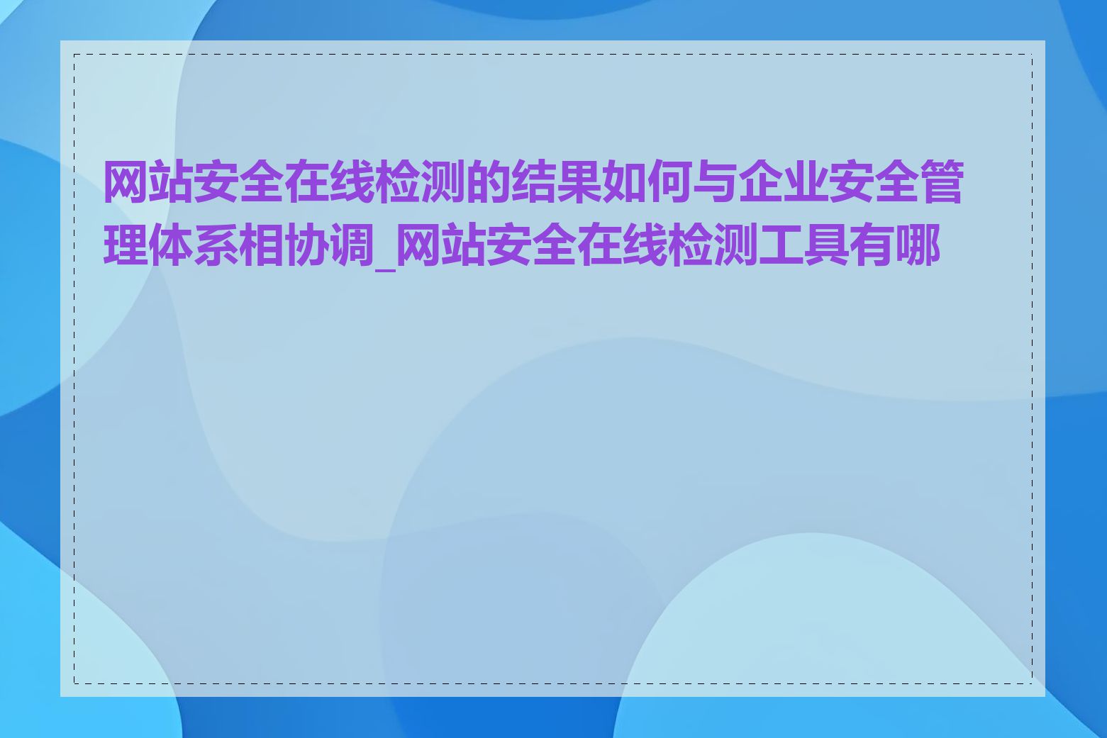 网站安全在线检测的结果如何与企业安全管理体系相协调_网站安全在线检测工具有哪些