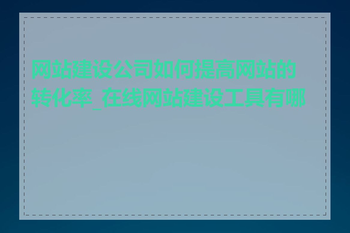 网站建设公司如何提高网站的转化率_在线网站建设工具有哪些