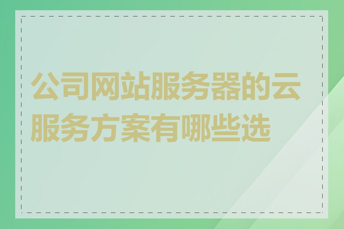 公司网站服务器的云服务方案有哪些选择