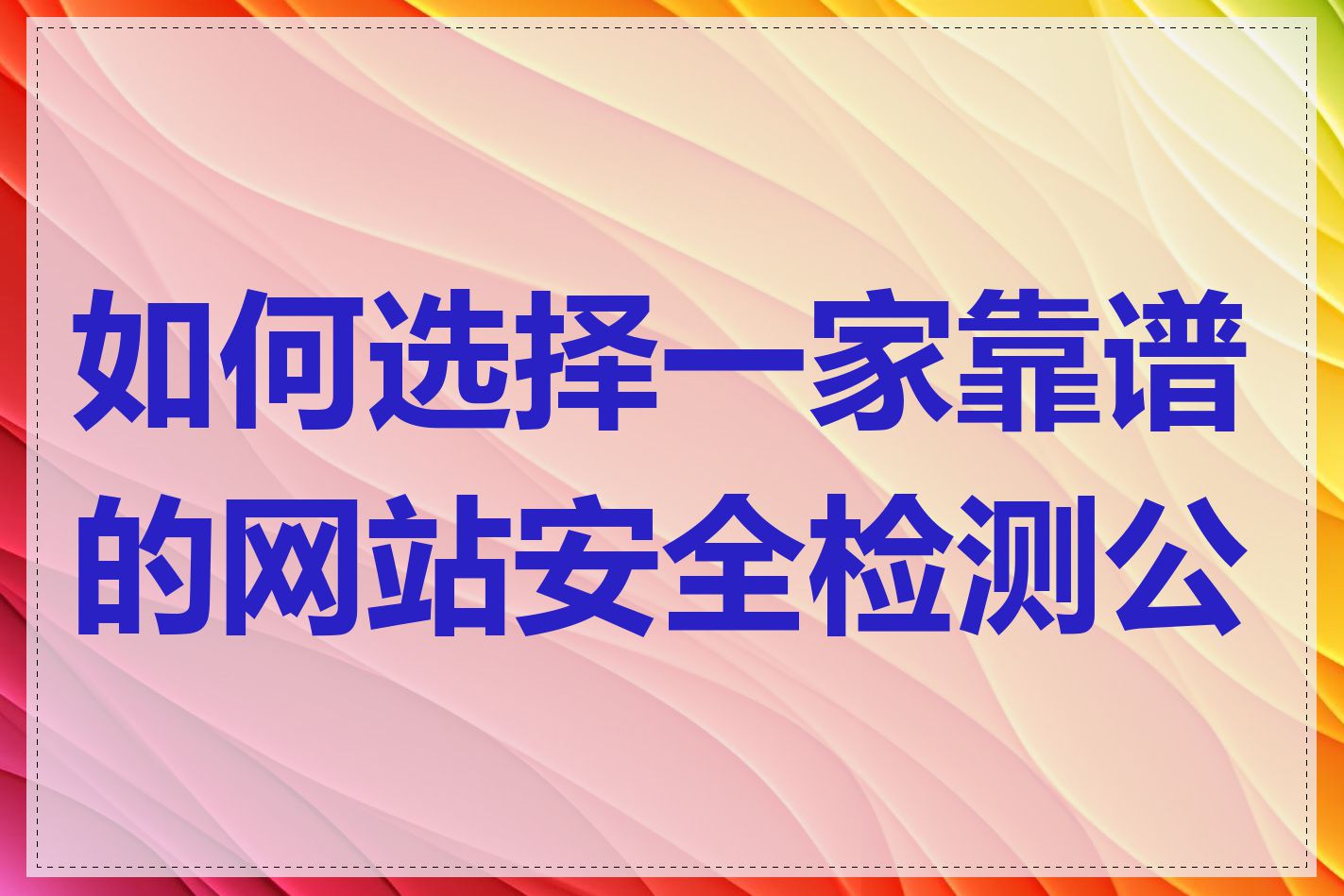 如何选择一家靠谱的网站安全检测公司